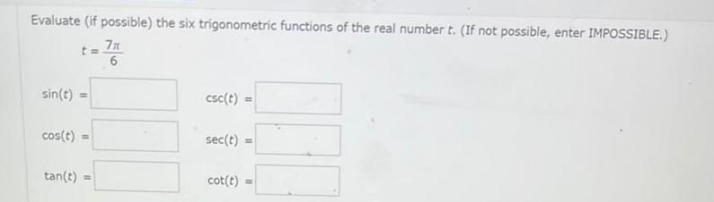 Evaluate if possible the six trigonometric functions of the real number t If not possible enter IMPOSSIBLE 7 6 sin t cos t tan t t m csc t sec t cot t