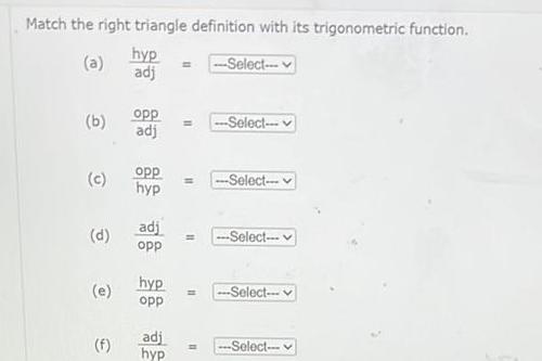 Match the right triangle definition with its trigonometric function a hyp adj b c d e f opp adj opp hyp adj opp hyp opp adj hyp Select Select Select Select Select 33 Select