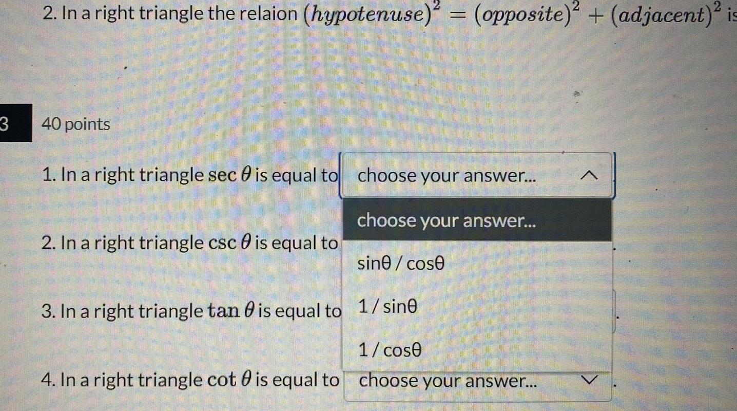 3 2 In a right triangle the relaion hypotenuse opposite adjacent is 40 points 1 In a right triangle sec 0 is equal to choose your answer choose your answer 2 In a right triangle csc is equal to sine cose 3 In a right triangle tan 0 is equal to 1 sine 1 cose 4 In a right triangle cot is equal to choose your answer