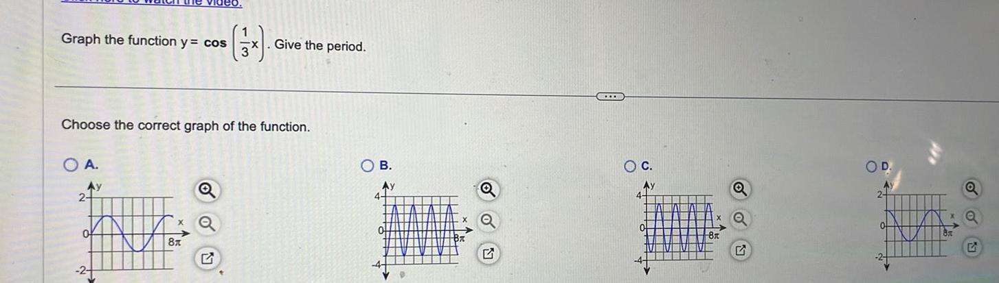 Graph the function y cos x Give the period Choose the correct graph of the function O A Ay 2 0 2 NA 8x Q OB Ay 4 0 B BA O C Ay 4 0 A 8x Q 5 OD M 2 8x Q 51