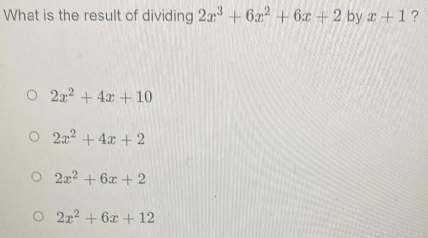 What is the result of dividing 2x 6x 6x 2 by x 1 2x 4x 10 2x 4x 2 O 2x 6x 2 2x 6x 12