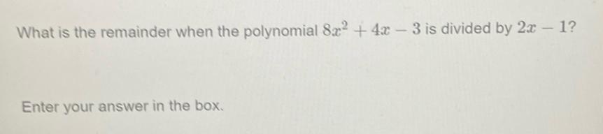 What is the remainder when the polynomial 8x2 4x 3 is divided by 2x 1 Enter your answer in the box