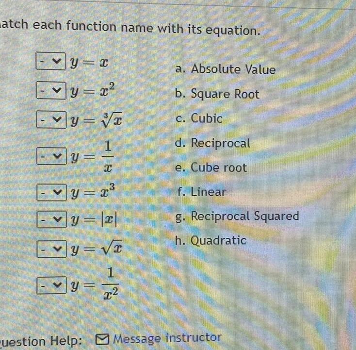 atch each function name with its equation y x y x y x y y x y x y x 1 x 881 8 a Absolute Value b Square Root c Cubic d Reciprocal e Cube root f Linear g Reciprocal Squared h Quadratic Question Help Message instructor