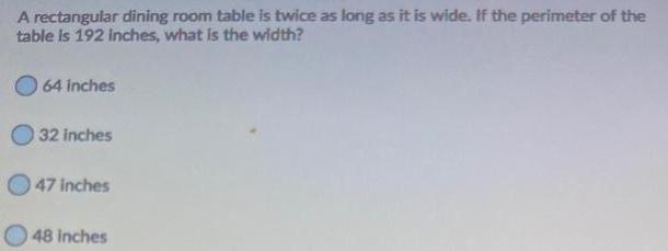 A rectangular dining room table is twice as long as it is wide If the perimeter of the table is 192 inches what is the width 64 inches 32 inches 47 inches 48 inches