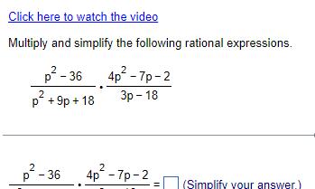 Click here to watch the video Multiply and simplify the following rational expressions p 36 2 p 9p 18 2 p 36 4p 7p 2 3p 18 2 4p 7p 2 Simplify your answer