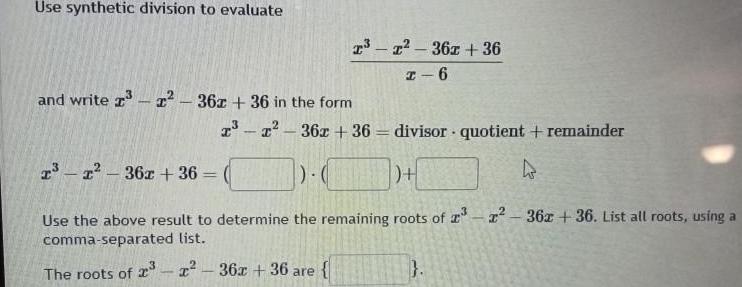 Use synthetic division to evaluate and write 1 36x 36 in the form T T 36x 36 divisor quotient remainder h Use the above result to determine the remaining roots of x r 36x 36 List all roots using a comma separated list 1 1 36x 36 are 2 2 362 36 2 6 The roots of 2 2 36x 36 a