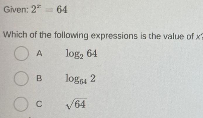 Given 2 64 Which of the following expressions is the value of x O A log 64 log64 2 64 O O C B