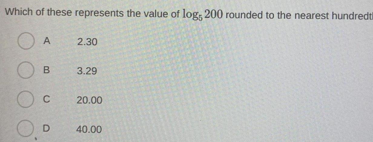 Which of these represents the value of log 200 rounded to the nearest hundredt A B C D 2 30 3 29 20 00 40 00