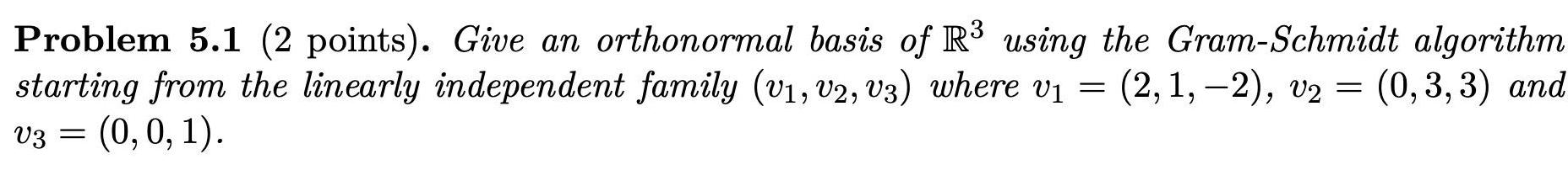 Problem 5 1 2 points Give an orthonormal basis of R using the Gram Schmidt algorithm starting from the linearly independent family v1 V2 V3 where v 2 1 2 v2 0 3 3 and V3 0 0 1