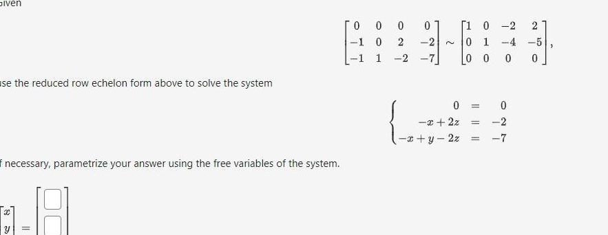 Given use the reduced row echelon form above to solve the system f necessary parametrize your answer using the free variables of the system 1 8 0 0 1 1 1 2 ON 0 0 0 x 2z x y 2z 1 0 2 2 0 1 4 5 00 0 0 0 2