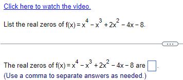 Click here to watch the video 4 3 List the real zeros of f x x x 2x 4x 8 4 3 2 The real zeros of f x x x 2x 4x 8 are Use a comma to separate answers as needed