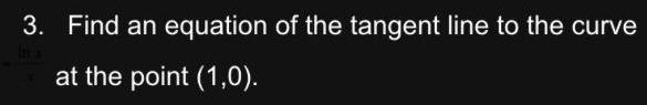 3 Find an equation of the tangent line to the curve In a at the point 1 0