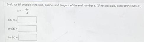 Evaluate if possible the sine cosine and tangent of the real number t If not possible enter IMPOSSIBLE 4 sin t cos t tan t