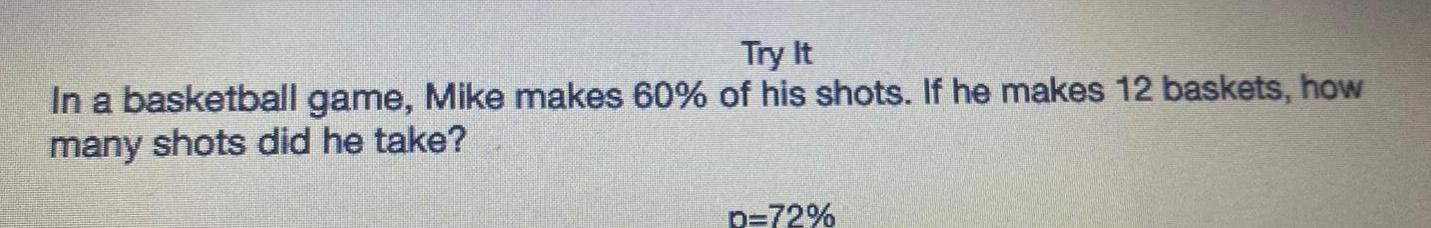 Try It In a basketball game Mike makes 60 of his shots If he makes 12 baskets how many shots did he take p 72