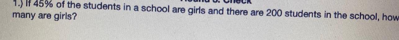 1 If 45 of the students in a school are girls and there are 200 students in the school how many are girls