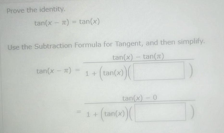 Prove the identity tan x tan x Use the Subtraction Formula for Tangent and then simplify tan x tan tan x 1 tan x x tan x 0 1 tan x