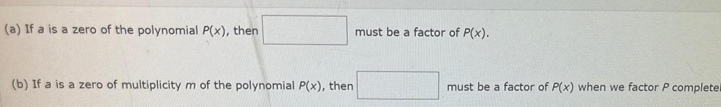 a If a is a zero of the polynomial P x then b If a is a zero of multiplicity m of the polynomial P x then must be a factor of P x must be a factor of P x when we factor P completel