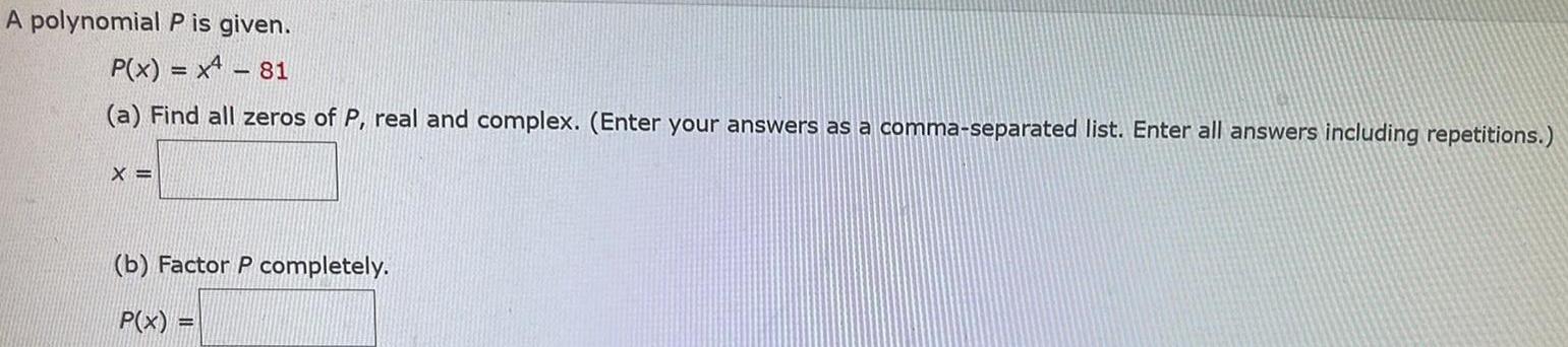 A polynomial P is given P x x 81 a Find all zeros of P real and complex Enter your answers as a comma separated list Enter all answers including repetitions X b Factor P completely P x