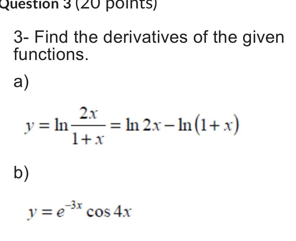 Question 3 20 points 3 Find the derivatives of the given functions a 2x 1 x y ln b In 2x In 1 x 3x y e x cos 4x