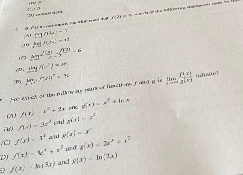 B 2 16 C 3 D nonexistent If f is a continuous function such that f 2 6 which of the following statements must be A lim 2x 3 B lim 2x 12 f x f 2 6 C lim D lim x 36 E lim f x 36 7 For which of the following pairs of functions f and g is lim 818 A f x x 2x and g x x ln x B f x 3x and g x x C f x 3 and g x x D f x 3e x and g x E f x In 3x and g x In 2x and g x 2e x f x infinite g x