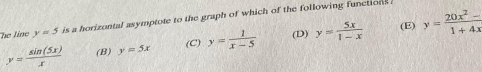 The line y 5 is a horizontal asymptote to the graph of which of the following functi sin 5x y B y 5x C y 5x D 1 x 1 x 5 E y 20x 1 4x