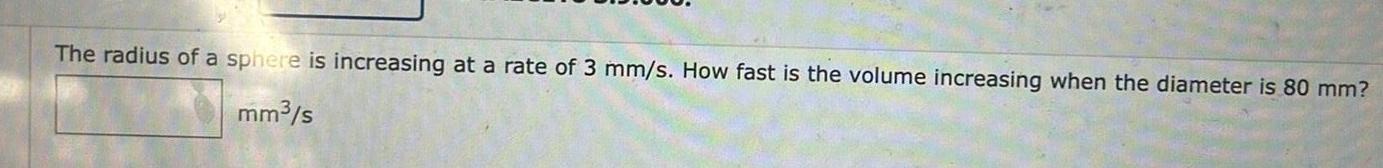 The radius of a sphere is increasing at a rate of 3 mm s How fast is the volume increasing when the diameter is 80 mm mm s