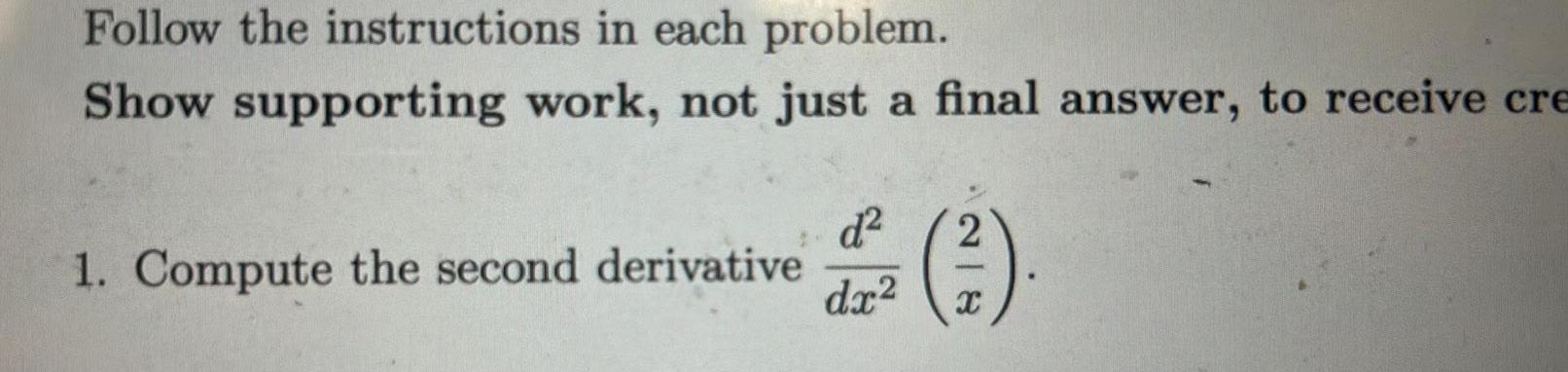 Follow the instructions in each problem Show supporting work not just a final answer to receive cre 1 Compute the second derivative d dx2 218