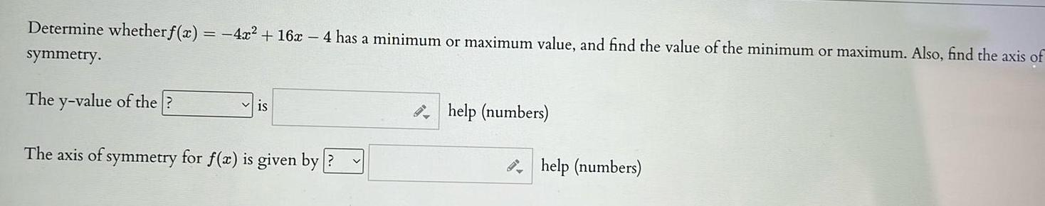 Determine whether f x 4x 16x 4 has a minimum or maximum value and find the value of the minimum or maximum Also find the axis of symmetry The y value of the is The axis of symmetry for f x is given by help numbers help numbers