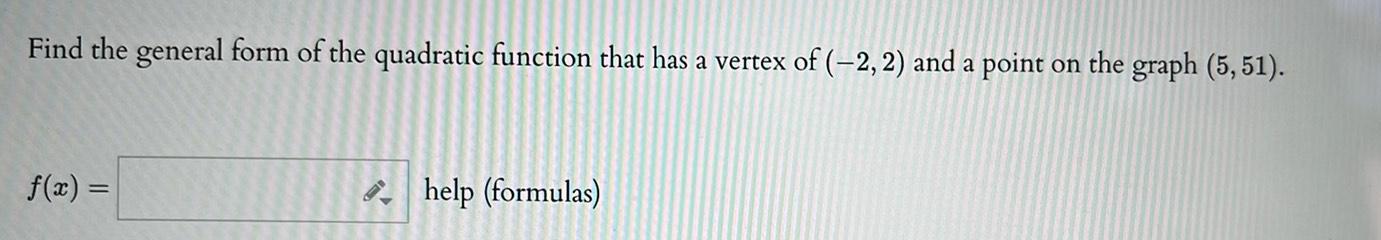 Find the general form of the quadratic function that has a vertex of 2 2 and a point on the graph 5 51 f x help formulas