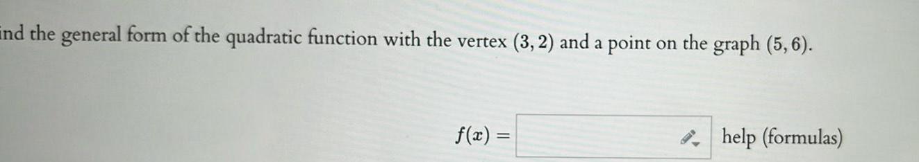 ind the general form of the quadratic function with the vertex 3 2 and a point on the graph 5 6 f x help formulas