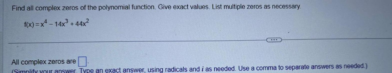 Find all complex zeros of the polynomial function Give exact values List multiple zeros as necessary f x x 14x 44x All complex zeros are Simplify your answer Type an exact answer using radicals and i as needed Use a comma to separate answers as needed