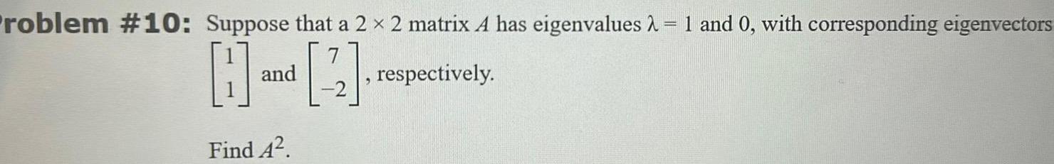 Problem 10 Suppose that a 2 2 matrix A has eigenvalues 1 and 0 with corresponding eigenvectors H respectively Find 4 and