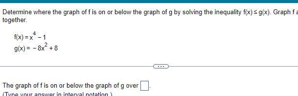 Determine where the graph of f is on or below the graph of g by solving the inequality f x g x Graph fa together f x x 1 g x 8x 8 The graph of f is on or below the graph of g over Type your answer in interval notation