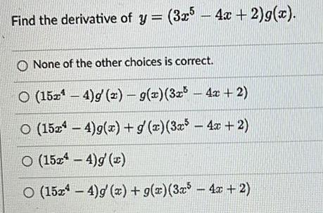 Find the derivative of y 3x5 4x 2 g x O None of the other choices is correct O 1524 g 2 g x 3x 4x 2 O 15244 g x g x 3x 4x 2 O 1524 4 g x O 1544 g x g x 3x 4x 2