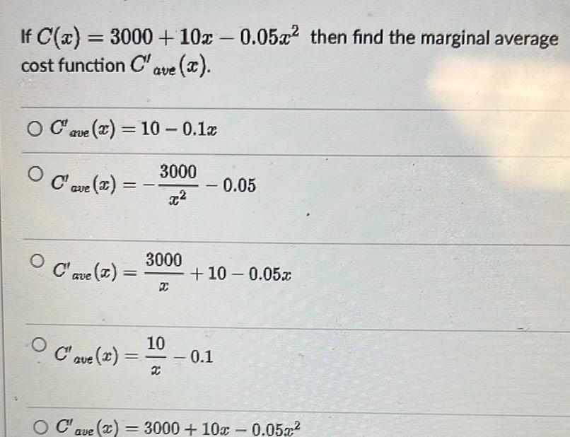 If C x 3000 10x 0 05x then find the marginal average cost function Cave x O Cave x 10 0 1x 3000 O O O Cave x Cave Cave x Cave x OC 3000 C 10 x 0 05 10 0 05x 0 1 3000 10x 0 05x