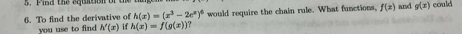 5 Find the equa 6 To find the derivative of h x x 2e 6 would require the chain rule What functions f x and g x could you use to find h x if h x f g x