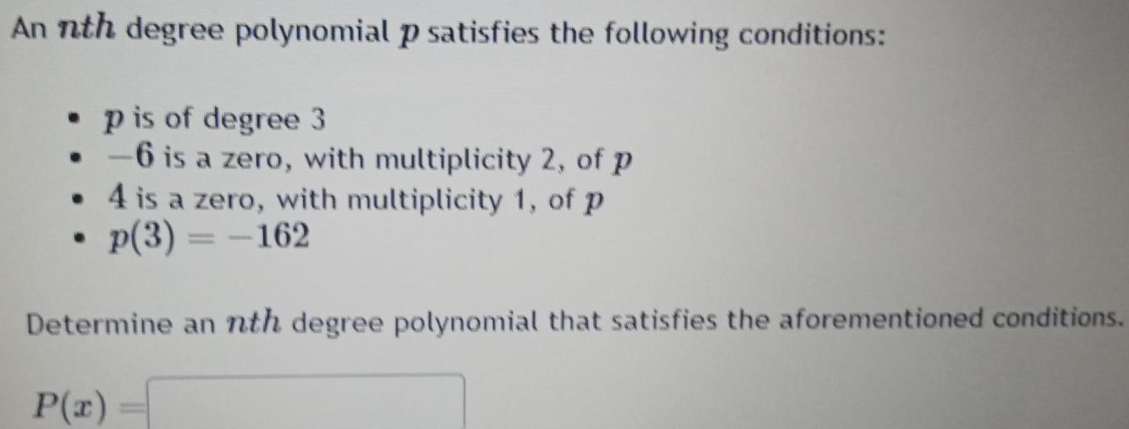 An nth degree polynomial p satisfies the following conditions p is of degree 3 6 is a zero with multiplicity 2 of p 4 is a zero with multiplicity 1 of p p 3 162 Determine an nth degree polynomial that satisfies the aforementioned conditions P x