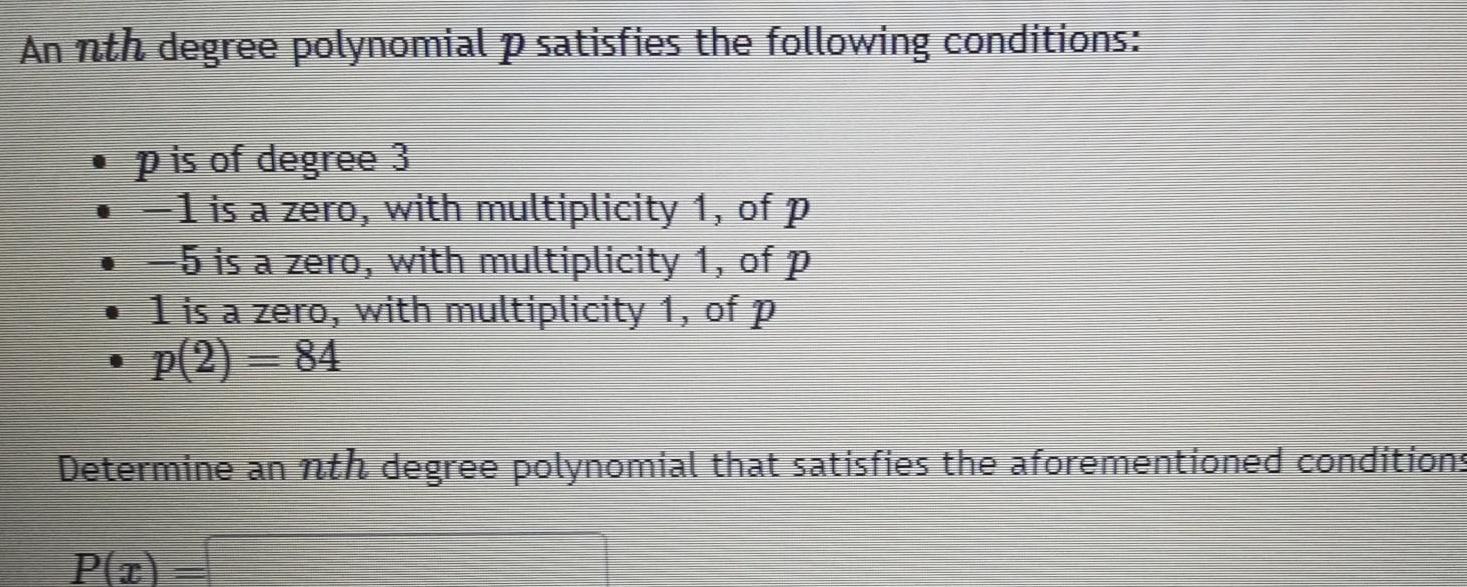 An nth degree polynomial p satisfies the following conditions p is of degree 3 1 is a zero with multiplicity 1 of p 5 is a zero with multiplicity 1 of p is a zero with multiplicity 1 of p p 2 84 T Determine an nth degree polynomial that satisfies the aforementioned conditions P T