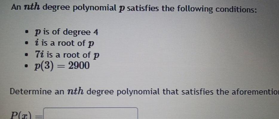 An nth degree polynomial p satisfies the following conditions p is of degree 4 is a root of P 7i is a root of p p 3 2900 Determine an nth degree polynomial that satisfies the aforemention P x