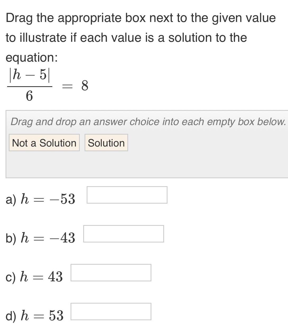 Drag the appropriate box next to the given value to illustrate if each value is a solution to the equation h5 6 Drag and drop an answer choice into each empty box below Not a Solution Solution a h 53 b h 43 c h 43 8 d h 53