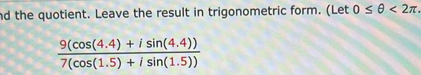 nd the quotient Leave the result in trigonometric form Let 0 0 2 9 cos 4 4 i sin 4 4 7 cos 1 5 i sin 1 5