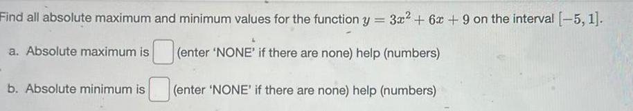 Find all absolute maximum and minimum values for the function y 3x 6x 9 on the interval 5 1 enter NONE if there are none help numbers enter NONE if there are none help numbers a Absolute maximum is b Absolute minimum is