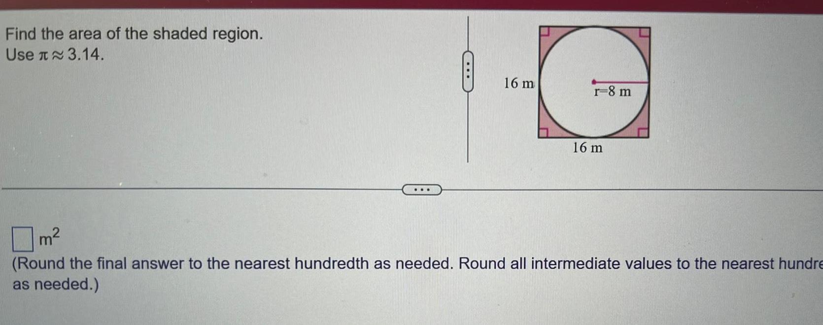 Find the area of the shaded region Use 3 14 16 m r 8 m 16 m m Round the final answer to the nearest hundredth as needed Round all intermediate values to the nearest hundre as needed