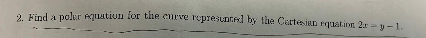 2 Find a polar equation for the curve represented by the Cartesian equation 2x y 1