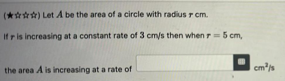 Let A be the area of a circle with radius 7 cm If r is increasing at a constant rate of 3 cm s then when r 5 cm the area A is increasing at a rate of cm s