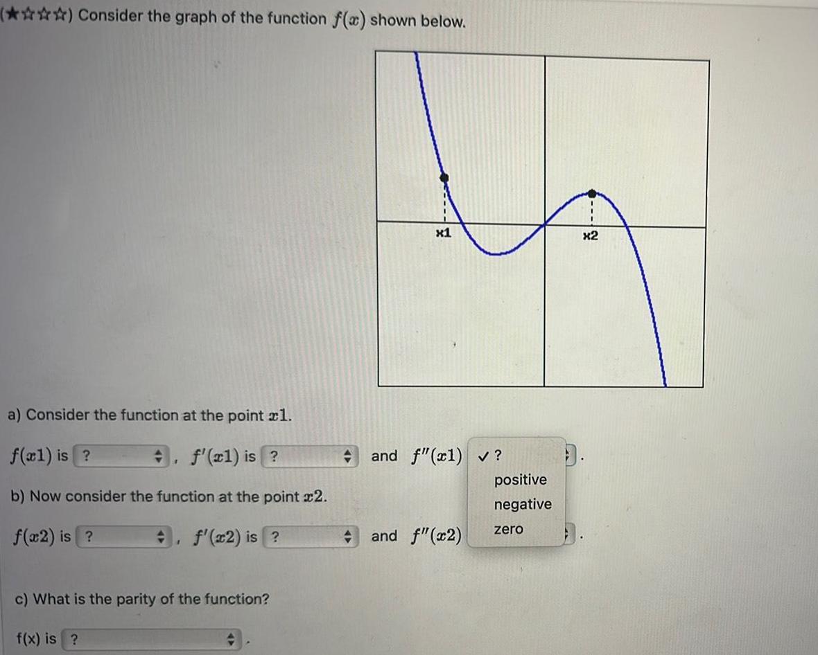 Consider the graph of the function f x shown below a Consider the function at the point xl f xl is f xl is b Now consider the function at the point x2 f x2 is f x2 is 1 c What is the parity of the function f x is x1 and f x1 and f x2 positive negative zero x2