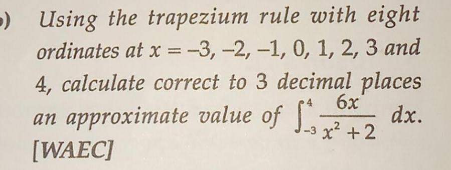 Using the trapezium rule with eight ordinates at x 3 2 1 0 1 2 3 and 4 calculate correct to 3 decimal places 6x an approximate value of 2 dx 3 WAEC