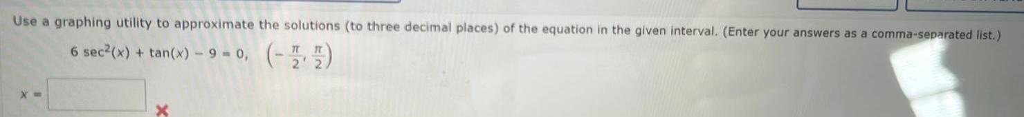 Use a graphing utility to approximate the solutions to three decimal places of the equation in the given interval Enter your answers as a comma separated list 6 sec x tan x 9 0 7 7 2 X