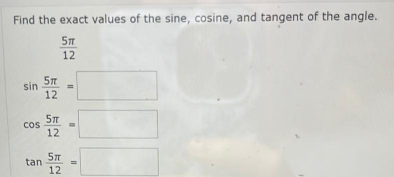 Find the exact values of the sine cosine and tangent of the angle 5TT 12 sin 512 5T Cos tan 5TT 12 5TT 12 11 11 11