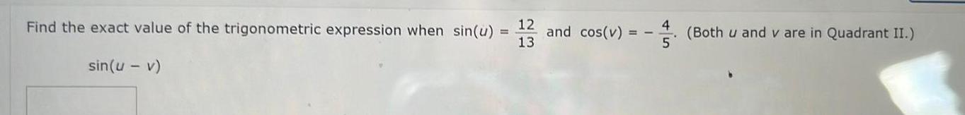 Find the exact value of the trigonometric expression when sin u sin u v 12 and cos v 13 4 5 Both u and v are in Quadrant II